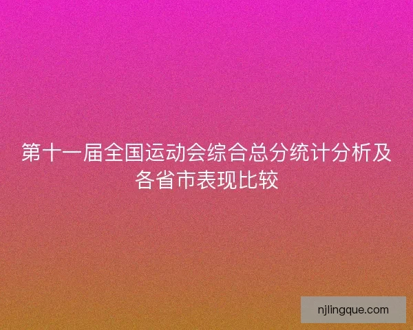 第十一届全国运动会综合总分统计分析及各省市表现比较